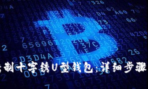 如何绣制十字绣U型钱包：详细步骤与技巧