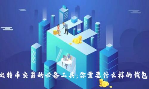 比特币交易的必备工具：你需要什么样的钱包？