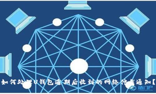 如何处理U钱包逾期后收到的网络仲裁通知？