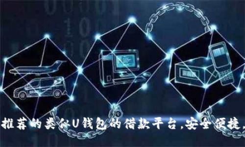 2023年推荐的类似U钱包的借款平台，安全便捷，额度高！