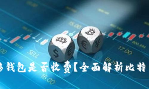 比特币转移钱包是否收费？全面解析比特币交易费用
