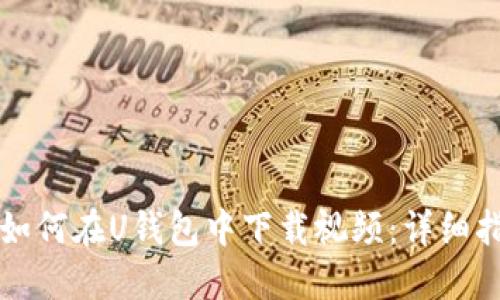   如何在U钱包中下载视频：详细指南