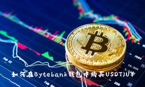 如何在Bytebank钱包中购买USDT（U）