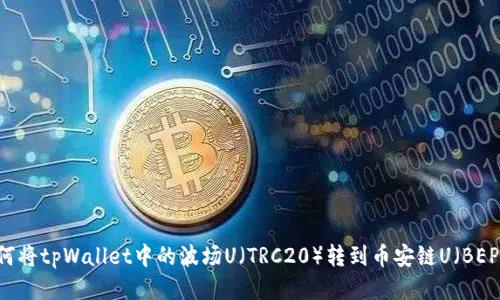 : 如何将tpWallet中的波场U（TRC20）转到币安链U（BEP20）？