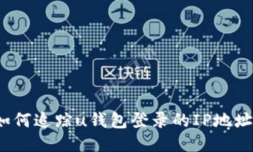 如何追踪u钱包登录的IP地址？
