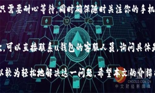 u钱包审核过期了？别慌，这里教你怎么解决！
u钱包, 审核过期, 解决办法, 钱包类应用/guanjianci

什么是u钱包审核过期？
在使用u钱包这个数字钱包应用时，你可能会遇到“审核过期”的提示。这是什么意思呢？简单来说，u钱包作为一款金融类应用，经过用户注册后，系统会对用户信息进行审核以确保安全性。如果在使用过程中，用户的审核状态显示为“过期”，那么意味着你的账户信息可能需要重新核验。这是为了保护用户的资金和个人信息安全而设定的一道重要防线。

为什么会出现审核过期的情况？
审核过期的原因有很多。首先，u钱包往往会定期更新用户的身份信息，确保用户的账户保持最新状态。这一政策可以防止信息泄漏和诈骗行为。当你的账户长时间没有进行任何操作，或者当应用定期要求用户更新信息时，审核就可能会过期。
其次，某些国家或地区对金融应用的监管政策相对严格，可能会要求用户在特定时间范围内提交必要的文件和个人资料，以重新进行身份认证。一旦超过这个时间，你的账户便会显示审核过期。这也是对用户的一种保护措施，确保只有合法的用户能够进行交易。

审核过期如何影响你的使用？
一旦u钱包显示审核过期，你将无法使用该账户进行任何资金的充值、提现或交易。这意味着你不能再使用u钱包发送或接收资金，也无法使用钱包内的其他功能。这种限制的目的在于保护用户，同时也促使用户回到应用内进行审核更新。虽然这可能在短时间内造成一些不便，但从长远来看，能够更好地保障你的资金安全。

如何解决u钱包审核过期的问题？
如果你发现自己的u钱包账户审核状态已经过期，不必惊慌，解决办法其实相对简单。以下是一些具体的步骤：
strong步骤一：登录u钱包账户/strong
打开u钱包应用，输入你的用户名和密码登录。如果你的账户因审核过期暂时无法登录，尝试使用“找回密码”功能确认你的身份。
strong步骤二：查看通知/strong
登录后，查看系统的提示信息。如果出现“审核过期”的提示，通常会伴随一些相关建议与指引，具体说明需要哪些步骤来完成审核。
strong步骤三：更新个人信息/strong
根据系统的要求，准备好需要的文档，例如身份证、居住地址证明等，按照指引上传或提交你的个人资料。一些应用可能允许你直接在应用内进行身份验证，步骤相对简单；而某些情况下，可能需要你前往指定的线下银行或服务中心进行确认。
strong步骤四：等待审核通过/strong
提交信息后，耐心等待审核的结果。一般来说，这一过程不会太长，通常在一到三个工作日内会有回复。如果审核通过，你的账户状态会更新为“审核通过”，此时你就可以正常使用u钱包所有功能了。

一些附加的建议与注意事项
在处理审核过期问题的过程中，有几个小建议可以帮助你更顺利地完成审核：
ul
    listrong保持信息的及时更新：/strong在个人资料有变化时，及时更新信息，避免后续因信息不符而引起的审核问题。/li
    listrong使用官方渠道：/strong务必通过u钱包的官方网站或官方客服渠道寻求帮助，避免在未知渠道泄露个人信息风险。/li
    listrong注意联系方式：/strong保持你的手机号码和邮箱的更新，以确保你不会错过任何系统通知和重要信息。/li
/ul

常见问题解答
在解决u钱包审核过期这一问题时，用户难免会有一些疑问。下面列举了两个常见问题及其解答。

问题一：我需要多长时间才能完成审核？
审核的时间长度可能因地方、用户提交的信息完整性和应用方的工作负担等因素而有所不同。通常，u钱包会在1-3个工作日内完成审核。这段时间内，你只需要耐心等待，同时确保随时关注你的手机，及时查收相关通知。如果超过了指定时间没有得到回复，不妨主动联系u钱包的客服，询问审核的进展情况，以便尽快解决账户问题。

问题二：如果我的审核一直未通过，我该如何做？
如果你的审核申请长时间未通过，这可能是因为提交的证件资料不完整或信息不一致所导致。首先，仔细核对你提交的所有材料，确认没有填错信息。其次，可以直接联系u钱包的客服人员，询问具体是什么原因导致审核未能通过。了解清楚原因后，根据客服的指导进行相应的修改和补充，确保下次提交的信息更加准确。

总之，虽然u钱包审核过期可能会带来一定的使用不便，但这个过程实际上是保护用户的重要措施。通过及时了解相关信息并根据指引进行操作，大家可以较为轻松地解决这一问题。希望本文的介绍能够帮助到你，让你在使用u钱包的过程中更加顺利！