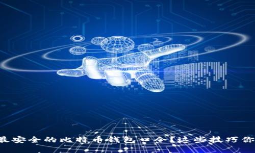 如何选择最安全的比特币钱包口令？这些技巧你不能错过！