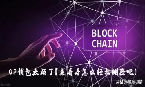 OP钱包太烦了？来看看怎么轻松删除吧！