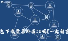 U钱包下载需要外国ID吗？