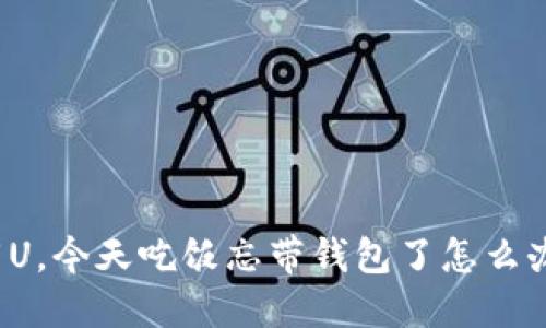 “阿U，今天吃饭忘带钱包了怎么办？”