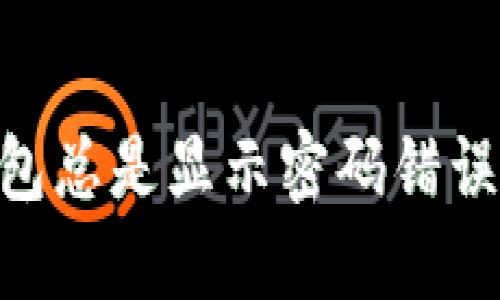 “我的U钱包总是显示密码错误，怎么办？”