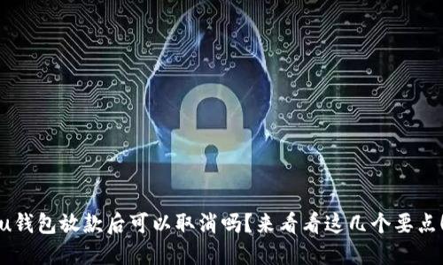 u钱包放款后可以取消吗？来看看这几个要点！