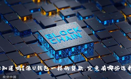 你知道吗？像U钱包一样的贷款，究竟有哪些选择？