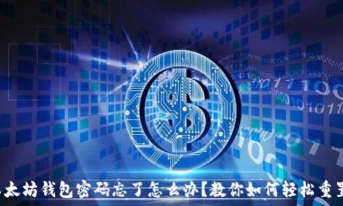   
以太坊钱包密码忘了怎么办？教你如何轻松重置！