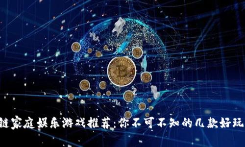 区块链家庭娱乐游戏推荐：你不可不知的几款好玩选择！