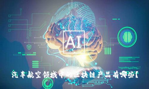 汽车航空领域中的区块链产品有哪些？