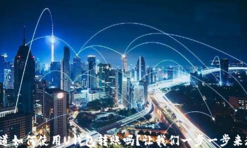 
你知道如何使用U钱包转账吗？让我们一步一步来教你！