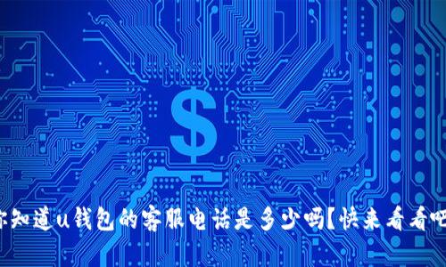 你知道u钱包的客服电话是多少吗？快来看看吧！