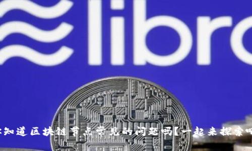 你知道区块链节点常见的问题吗？一起来探索吧！