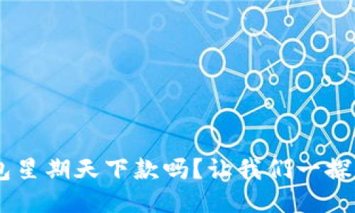 u钱包星期天下款吗？让我们一探究竟！