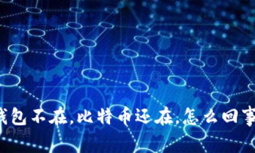 钱包不在，比特币还在，怎么回事？