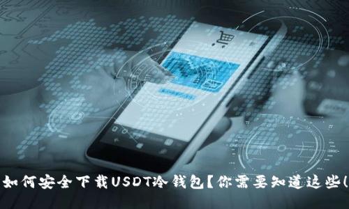 如何安全下载USDT冷钱包？你需要知道这些！