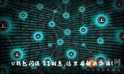 U钱包闪退了？别急，这里有解决办法！