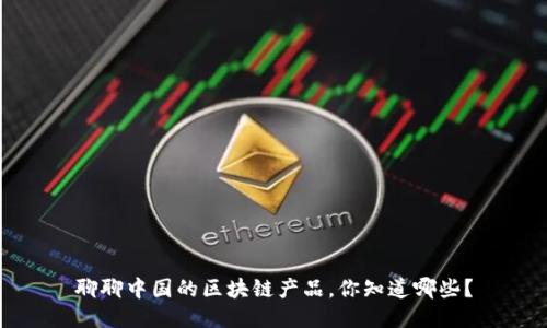 聊聊中国的区块链产品，你知道哪些？
