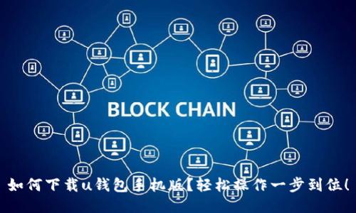 如何下载u钱包手机版？轻松操作一步到位！
