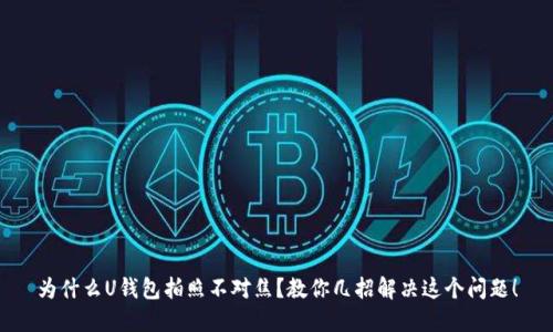 为什么U钱包拍照不对焦？教你几招解决这个问题！