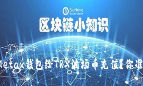 如何使用Metax钱包给TRX波场币充值？你准备好了吗？
