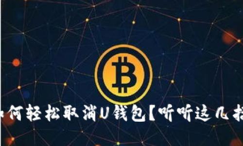 如何轻松取消U钱包？听听这几招！