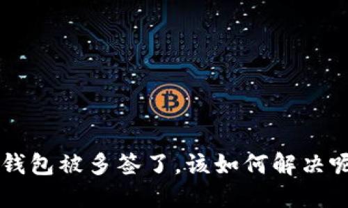 u钱包被多签了，该如何解决呢？