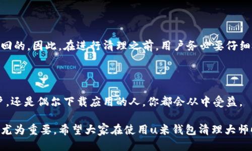   如何高效使用u米钱包清理大师，让你的手机更快速  /   
 guanjianci  u米钱包, 清理大师, 手机, 应用管理  /guanjianci 

一、u米钱包清理大师是什么？

在当今这个信息爆炸的时代，手机几乎承载了我们生活的方方面面，然而，随着我们不断下载应用、获取数据，手机的空间逐渐被占满，速度也慢了下来。这时，u米钱包清理大师便应运而生。它不仅是一款清理工具，还是你手机的“健康管家”。

u米钱包清理大师的功能设计极为人性化。它能够帮助用户对手机内的缓存进行深度清理，删除不必要的文件和应用，释放宝贵的存储空间。同时，它还配备了智能的功能，帮助用户更合理地管理手机中的应用，从而提升运行速度。

二、u米钱包清理大师的核心功能

u米钱包清理大师拥有多种强大的功能，能够为用户提供优质的使用体验。以下是其主要功能概述：

h41. 垃圾清理/h4

该功能可以自动扫描手机中产生的缓存、无用文件和残余数据，用户只需点击“一键清理”，便能迅速释放手机空间。这对于那些喜欢下载各种应用和照片的用户来说，简直是福音！

h42. 应用管理/h4

u米钱包清理大师提供了智能应用管理，用户能够了解各个应用的大小、使用频率等数据。在此基础上，用户可以选择删除不常用的应用或将其移动到外部存储中，进一步手机性能。

h43. 系统深度/h4

通过清理系统垃圾文件并系统运行，这一功能能够显著提高手机的响应速度。通过定期扫描和清理，u米钱包清理大师帮助你的手机保持最佳状态。

h44. 在线隐私保护/h4

在这个信息时代，个人隐私的安全极为重要。u米钱包清理大师特别设置了隐私保护功能，可以帮助用户删除不必要的在线账户信息和敏感数据，保护用户的隐私安全。

三、如何使用u米钱包清理大师？

使用u米钱包清理大师非常简单，下面是详细的步骤指导：

h4步骤一：下载并安装/h4

首先，在应用商店或官方网站下载u米钱包清理大师并进行安装。安装过程通常很快，用户只需点击几下即可完成。

h4步骤二：启动应用/h4

打开u米钱包清理大师后，用户会看到一个直观的界面，所有功能模块一目了然。用户可以选择“垃圾清理”、“应用管理”等功能进行操作。

h4步骤三：进行垃圾清理/h4

在“垃圾清理”模块中，点击“一键清理”，应用会自动扫描手机数据。扫描完成后，系统会展示需要清除的文件和应用，用户可以选择性清理。

h4步骤四：应用/h4

在“应用管理”模块，用户可以查看各个应用的占用情况，根据需要删除或移动应用。此外，用户还可以定期检查应用权限，及时取消不必要的授权。

四、u米钱包清理大师的使用场景

u米钱包清理大师的应用场景十分广泛，适合不同需求的用户：

h41. 频繁下载应用的用户/h4

对于那些喜欢尝试各种新应用的用户，u米钱包清理大师可以高效清理不需要的文件，确保手机保持良好的运行状态。

h42. 拍照爱好者/h4

拍照后，手机中可能会积累大量的照片和视频，使用清理大师能够迅速找到并清理不需要的媒体文件，节省空间。

h43. 安全意识强的用户/h4

如果您对个人隐私十分关注，u米钱包清理大师的隐私保护功能绝对会为您排忧解难，让您的在线生活更加安心。

五、关于u米钱包清理大师的常见问题

h4问题一：u米钱包清理大师安全吗？/h4

用户在下载和使用u米钱包清理大师时，安全性无疑是最为关注的问题之一。u米钱包清理大师是经过严格测试和认证的应用，具有较高的安全性。开发团队重视用户数据的隐私保护，并采用了先进的加密技术。因此，用户可以放心使用，不必担心个人信息被泄露。同时，定期更新的版本也能保证功能的进一步和安全漏洞的修复。

h4问题二：清理后文件是否能恢复？/h4

清理操作完成后，用户很可能会思考已删除的文件是否能够恢复。u米钱包清理大师在清理过程中采用了永久删除的方式，这意味着一旦清理后，文件是无法找回的。因此，在进行清理之前，用户务必要仔细检查清理对象，以避免误删重要文件。如果用户希望保留某些文件，那么可以在清理前做好备份。建议用户定期将重要文件转存到电脑或云端，以确保数据安全。

总结

u米钱包清理大师无疑是每位手机用户的良伴。它通过智能清理、应用管理和隐私保护，为用户提供了一个高效、便捷的使用体验。无论你是日常的手机重度用户，还是偶尔下载应用的人，你都会从中受益。

通过本篇文章介绍的内容，大家应该能够充分理解u米钱包清理大师的实用性，并掌握其使用的方法。在信息化飞速发展的今天，确保手机的良好运行状态变得尤为重要。希望大家在使用u米钱包清理大师时，能够享受更流畅的手机体验，畅享数字生活的乐趣！