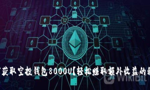 如何获取空投钱包8000U？轻松赚取额外收益的秘密！