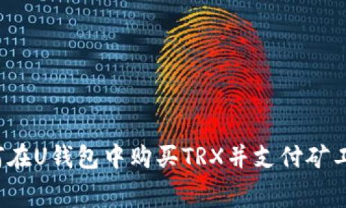 如何在U钱包中购买TRX并支付矿工费？