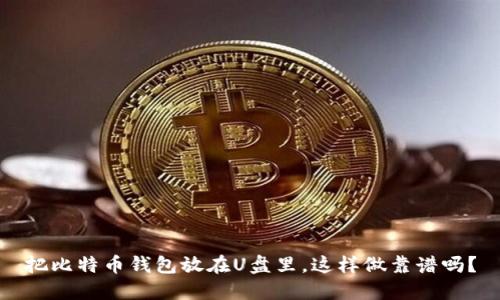 把比特币钱包放在U盘里，这样做靠谱吗？