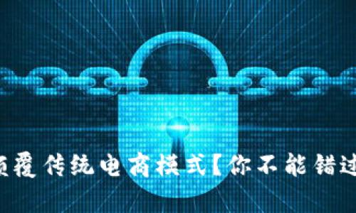 区块链如何颠覆传统电商模式？你不能错过的深度解析！