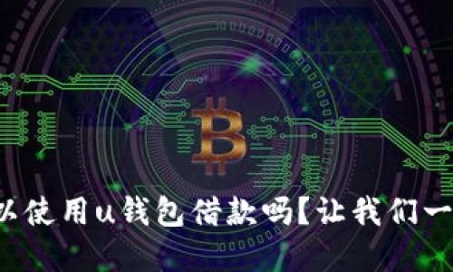 还款后还可以使用u钱包借款吗？让我们一起探讨一下！