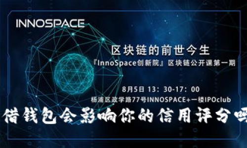 u借钱包会影响你的信用评分吗？