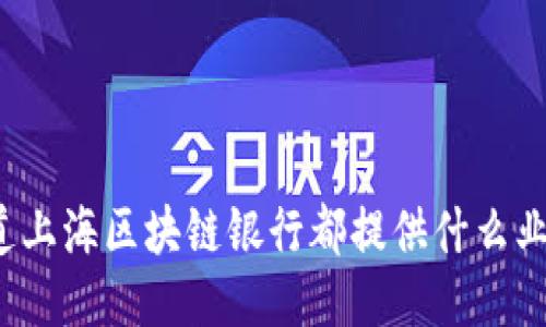 你知道上海区块链银行都提供什么业务吗？