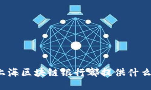 你知道上海区块链银行都提供什么业务吗？