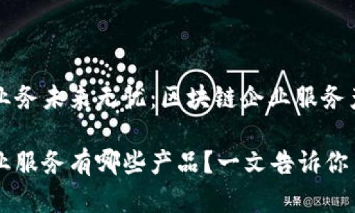 确保你的业务未来无忧：区块链企业服务产品大盘点

区块链企业服务有哪些产品？一文告诉你