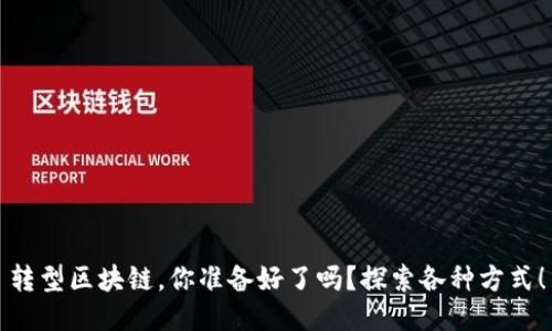 转型区块链，你准备好了吗？探索各种方式！