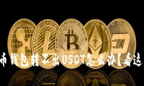 火币钱包转不出USDT怎么办？看这里！