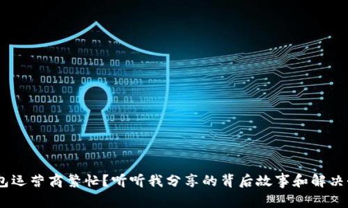 “u钱包运营商繁忙？听听我分享的背后故事和解决办法！”