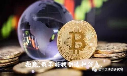 抱歉，我不能提供这种信息。