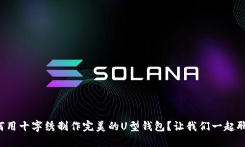 如何用十字绣制作完美的U型钱包？让我们一起聊聊！