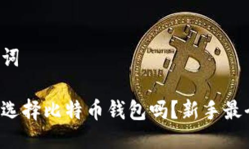 思考及关键词

你知道怎么选择比特币钱包吗？新手最全指南来啦！