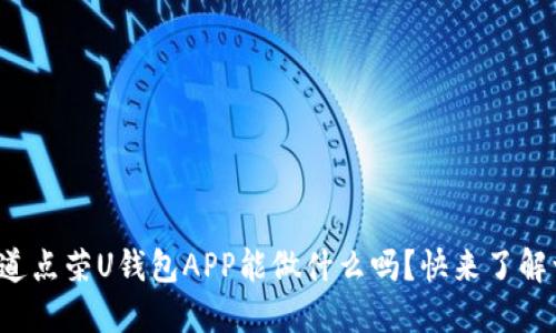 你知道点荣U钱包APP能做什么吗？快来了解一下！